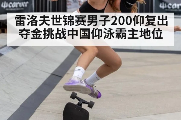 雷洛夫世锦赛男子200仰复出夺金挑战中国仰泳霸主地位