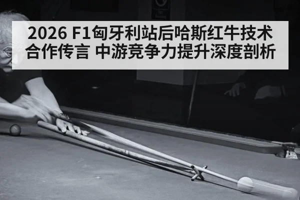 2026 F1匈牙利站后哈斯红牛技术合作传言 中游竞争力提升深度剖析