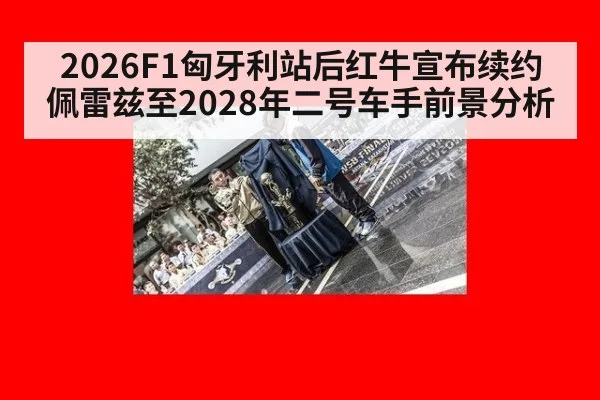 2026F1匈牙利站后红牛宣布续约佩雷兹至2028年二号车手前景分析