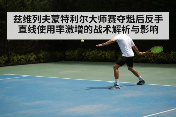 兹维列夫蒙特利尔大师赛夺魁后反手直线使用率激增的战术解析与影响