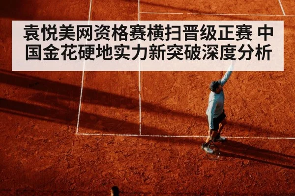 袁悦美网资格赛横扫晋级正赛 中国金花硬地实力新突破深度分析