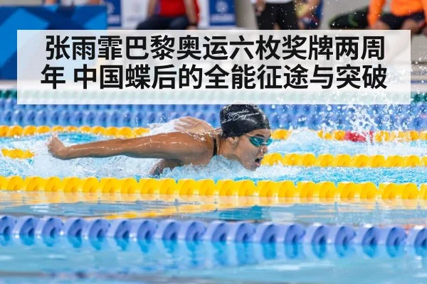 张雨霏巴黎奥运六枚奖牌两周年 中国蝶后的全能征途与突破
